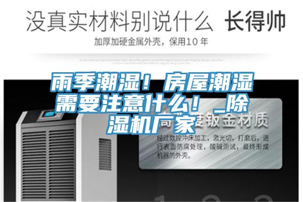 雨季潮濕！房屋潮濕需要注意什么！_除濕機廠家