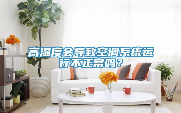 高濕度會(huì)導(dǎo)致空調(diào)系統(tǒng)運(yùn)行不正常嗎？