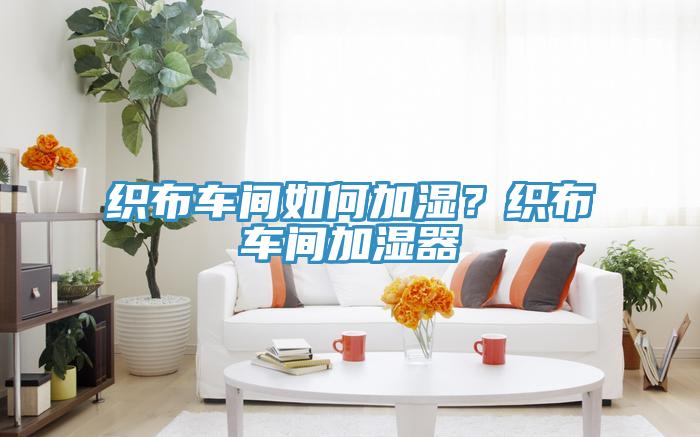 織布車間如何加濕？織布車間加濕器