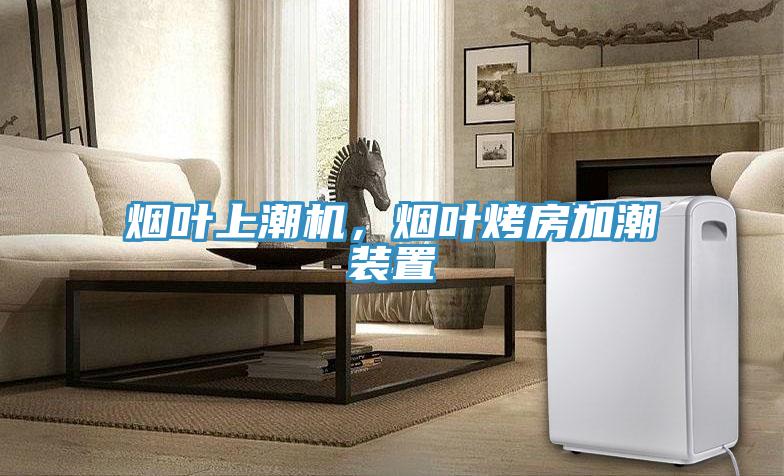 煙葉上潮機(jī)，煙葉烤房加潮裝置