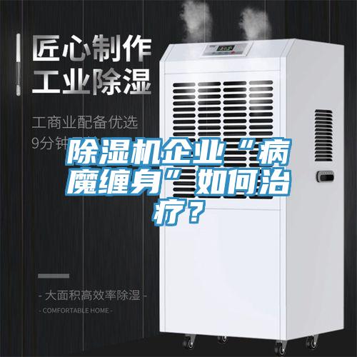 除濕機(jī)企業(yè)“病魔纏身”如何治療？