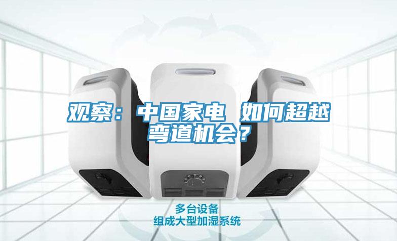觀察：中國(guó)家電 如何超越彎道機(jī)會(huì)？