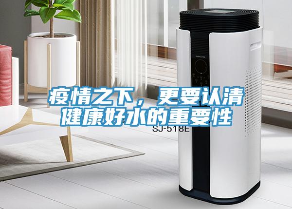 疫情之下，更要認清健康好水的重要性