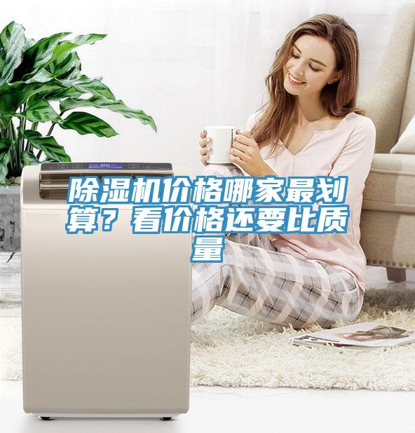 除濕機(jī)價(jià)格哪家最劃算？看價(jià)格還要比質(zhì)量