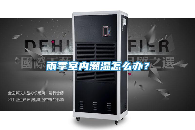 雨季室內(nèi)潮濕怎么辦？