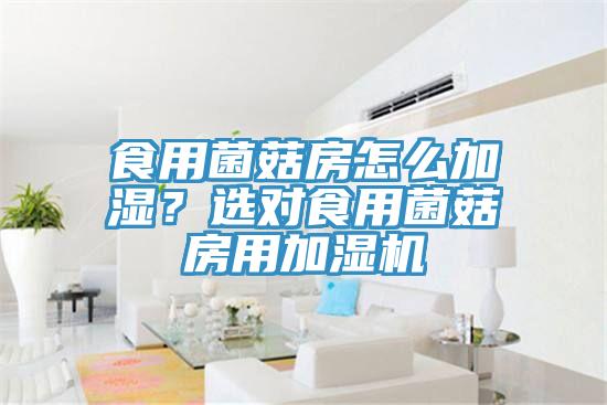 食用菌菇房怎么加濕？選對(duì)食用菌菇房用加濕機(jī)