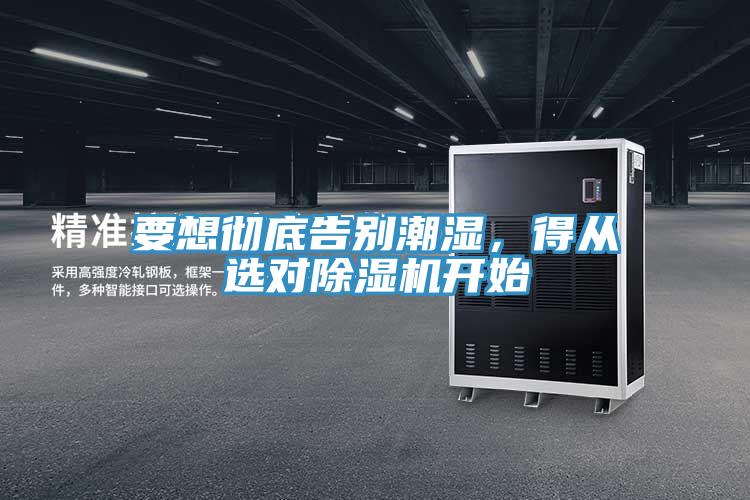 要想徹底告別潮濕，得從選對除濕機開始