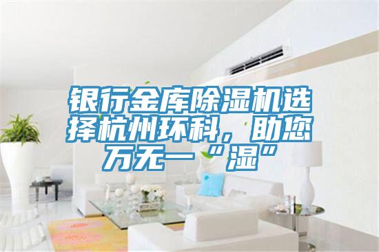 銀行金庫除濕機選擇杭州環(huán)科，助您萬無一“濕”