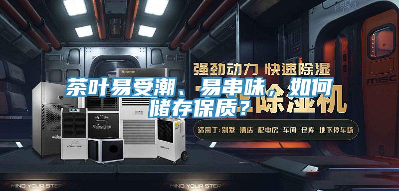 茶葉易受潮、易串味，如何儲(chǔ)存保質(zhì)？