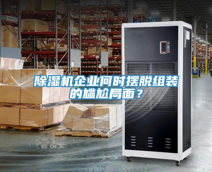除濕機(jī)企業(yè)何時(shí)擺脫組裝的尷尬局面？
