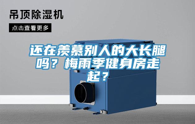 還在羨慕別人的大長(zhǎng)腿嗎？梅雨季健身房走起？