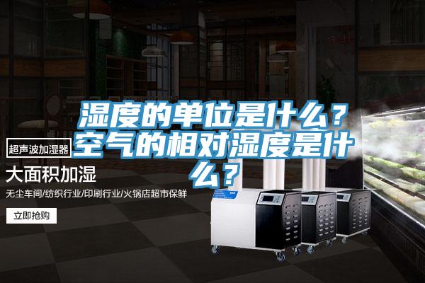 濕度的單位是什么？空氣的相對(duì)濕度是什么？