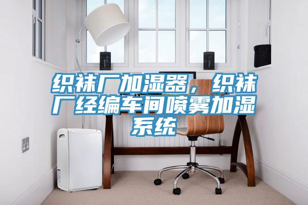 織襪廠加濕器，織襪廠經(jīng)編車間噴霧加濕系統(tǒng)