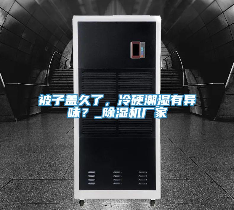 被子蓋久了，冷硬潮濕有異味？_除濕機(jī)廠家