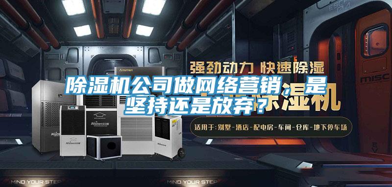 除濕機(jī)公司做網(wǎng)絡(luò)營銷，是堅(jiān)持還是放棄？