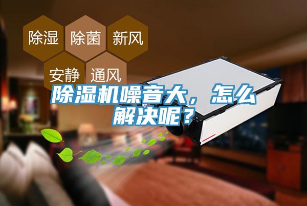 除濕機(jī)噪音大，怎么解決呢？