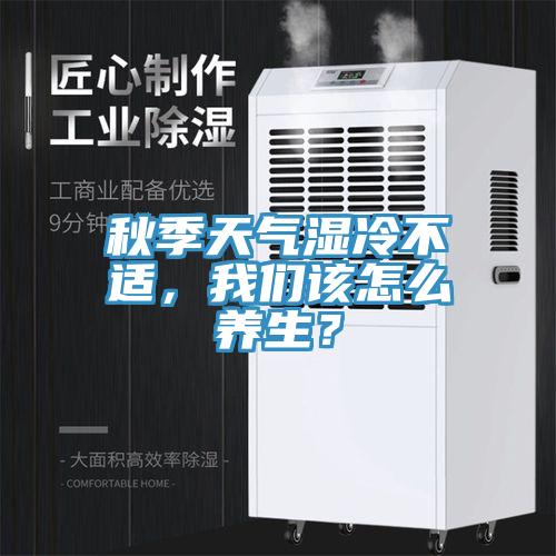 秋季天氣濕冷不適，我們該怎么養(yǎng)生？