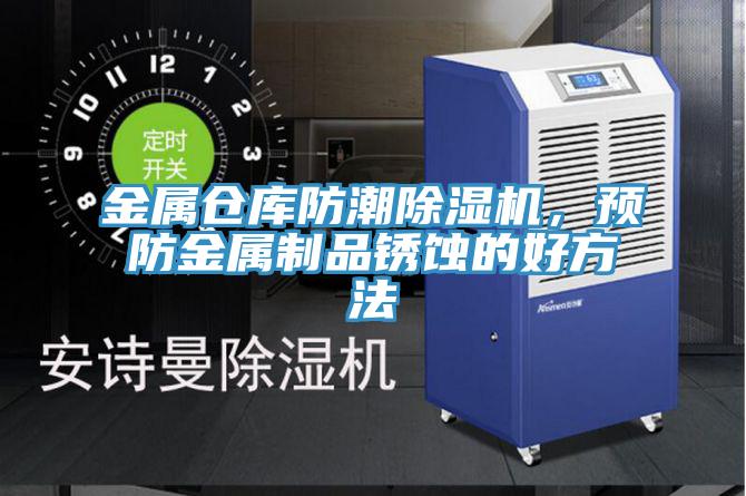 金屬倉庫防潮除濕機(jī)，預(yù)防金屬制品銹蝕的好方法