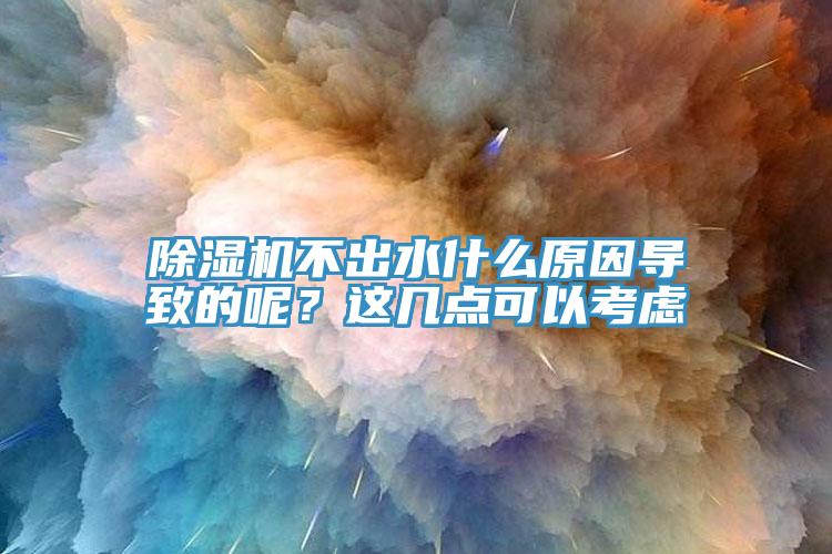 除濕機(jī)不出水什么原因?qū)е碌哪?？這幾點(diǎn)可以考慮