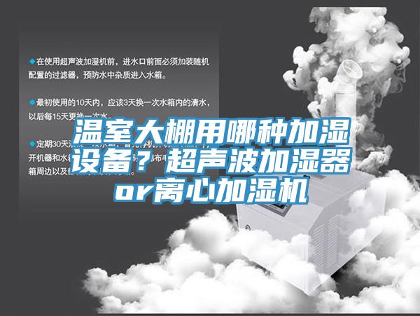 溫室大棚用哪種加濕設(shè)備？超聲波加濕器or離心加濕機