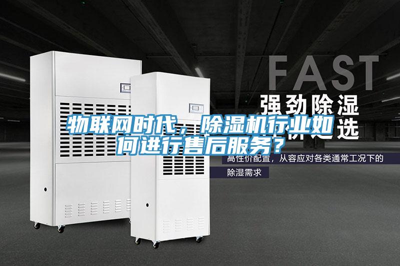 物聯(lián)網(wǎng)時代，除濕機行業(yè)如何進行售后服務？