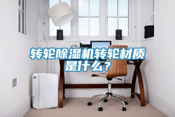 轉(zhuǎn)輪除濕機(jī)轉(zhuǎn)輪材質(zhì)是什么？