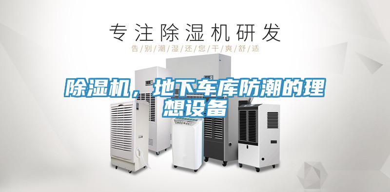 除濕機(jī)，地下車(chē)庫(kù)防潮的理想設(shè)備