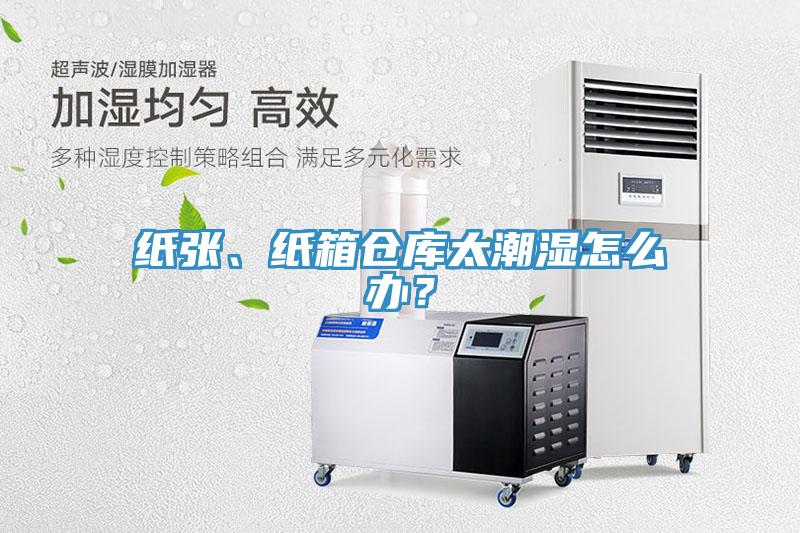 紙張、紙箱倉庫太潮濕怎么辦？