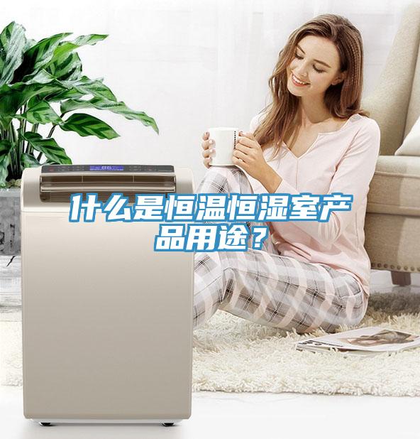 什么是恒溫恒濕室產(chǎn)品用途？