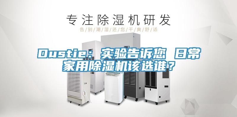 Dustie：實(shí)驗(yàn)告訴您 日常家用除濕機(jī)該選誰？