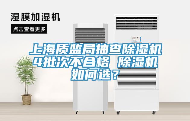 上海質(zhì)監(jiān)局抽查除濕機(jī)4批次不合格 除濕機(jī)如何選？
