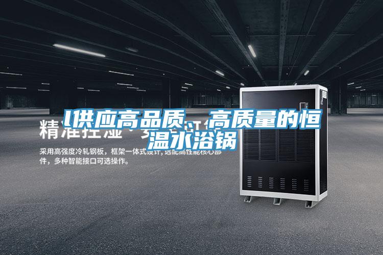l供應(yīng)高品質(zhì)、高質(zhì)量的恒溫水浴鍋