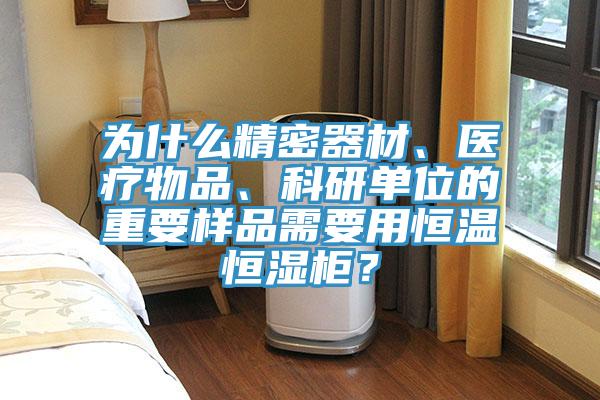 為什么精密器材、醫(yī)療物品、科研單位的重要樣品需要用恒溫恒濕柜？