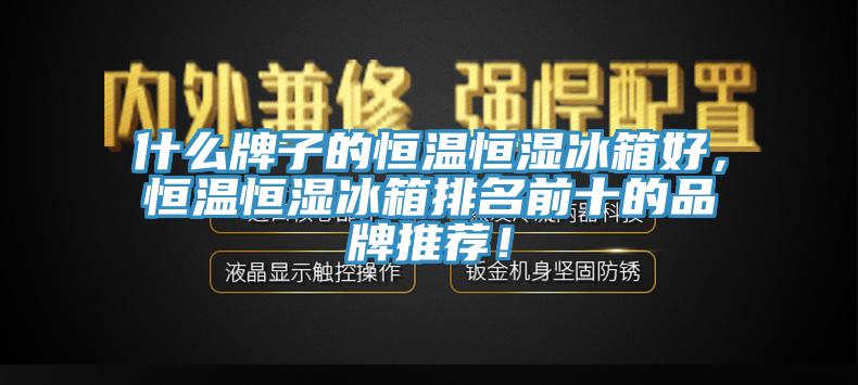什么牌子的恒溫恒濕冰箱好，恒溫恒濕冰箱排名前十的品牌推薦！