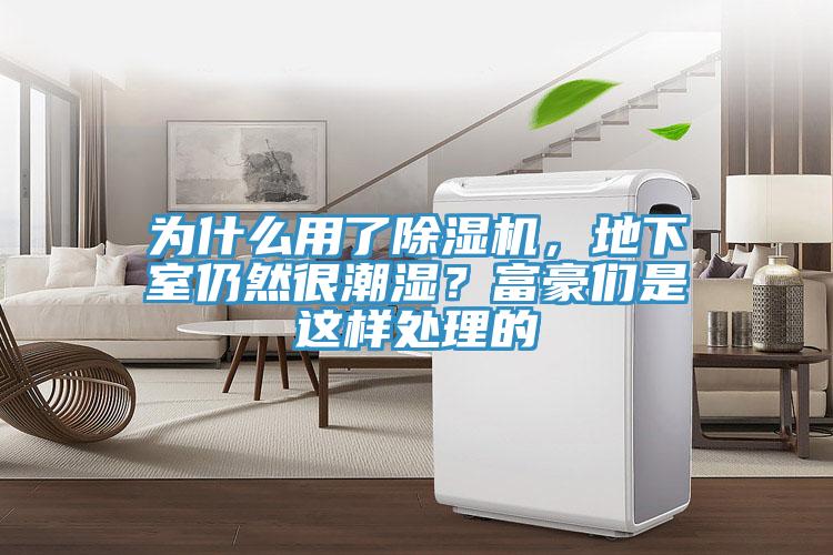 為什么用了除濕機，地下室仍然很潮濕？富豪們是這樣處理的