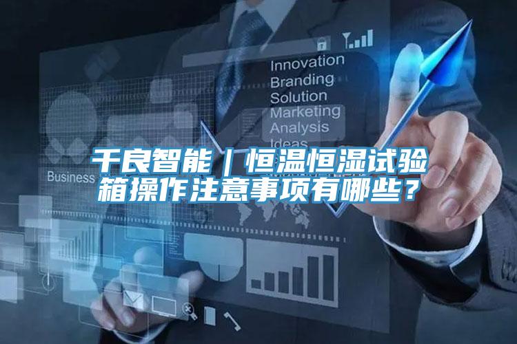千良智能｜恒溫恒濕試驗箱操作注意事項有哪些？