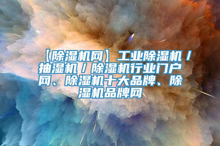 【除濕機(jī)網(wǎng)】工業(yè)除濕機(jī)／抽濕機(jī)／除濕機(jī)行業(yè)門戶網(wǎng)、除濕機(jī)十大品牌、除濕機(jī)品牌網(wǎng)