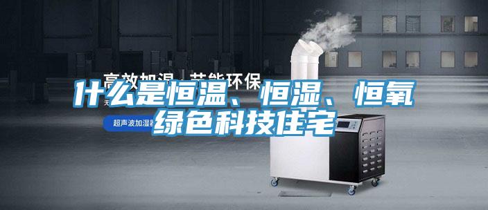 什么是恒溫、恒濕、恒氧綠色科技住宅