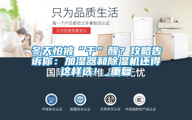 冬天怕被“干”醒？攻略告訴你：加濕器和除濕機(jī)還得這樣選！_重復(fù)