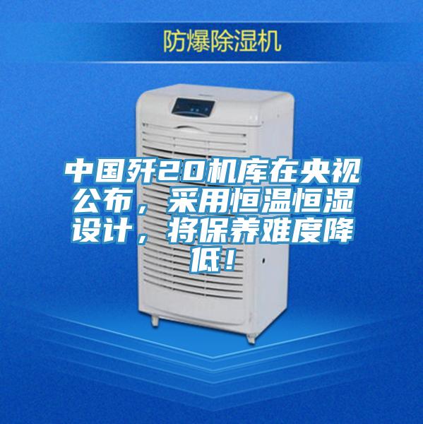 中國殲20機庫在央視公布，采用恒溫恒濕設計，將保養(yǎng)難度降低！