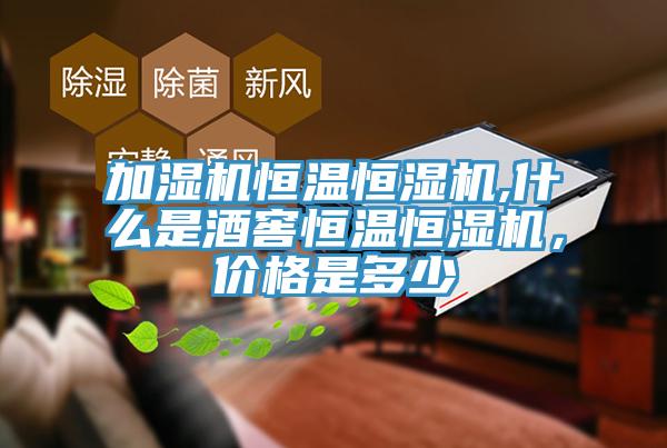 加濕機(jī)恒溫恒濕機(jī),什么是酒窖恒溫恒濕機(jī)，價(jià)格是多少