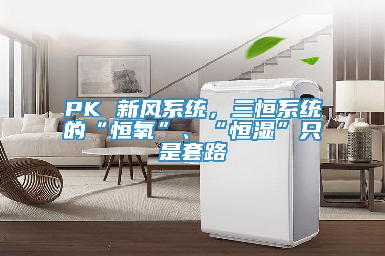 PK 新風(fēng)系統(tǒng)，三恒系統(tǒng)的“恒氧”、“恒濕”只是套路