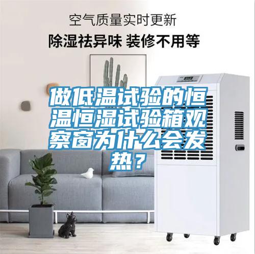 做低溫試驗的恒溫恒濕試驗箱觀察窗為什么會發(fā)熱？