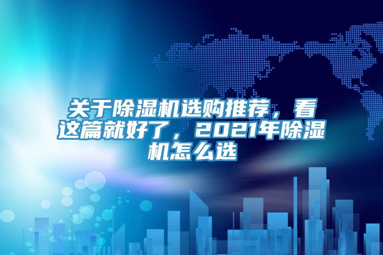 關(guān)于除濕機(jī)選購(gòu)?fù)扑]，看這篇就好了，2021年除濕機(jī)怎么選