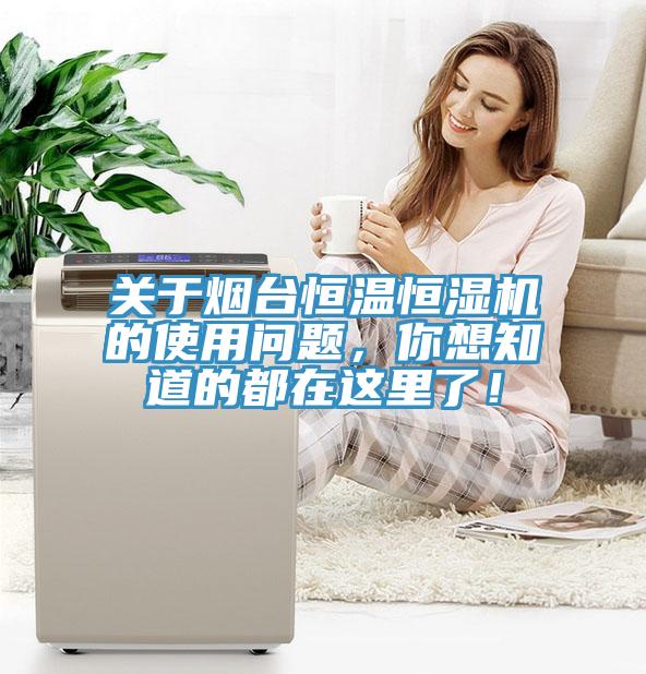 關(guān)于煙臺(tái)恒溫恒濕機(jī)的使用問題，你想知道的都在這里了！