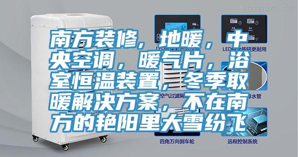南方裝修, 地暖，中央空調(diào)，暖氣片，浴室恒溫裝置，冬季取暖解決方案，不在南方的艷陽里大雪紛飛