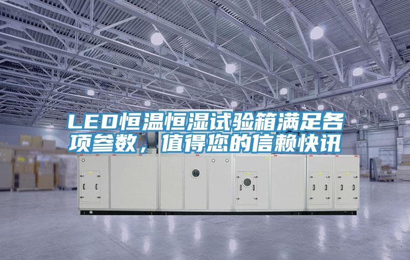 LED恒溫恒濕試驗(yàn)箱滿(mǎn)足各項(xiàng)參數(shù)，值得您的信賴(lài)快訊