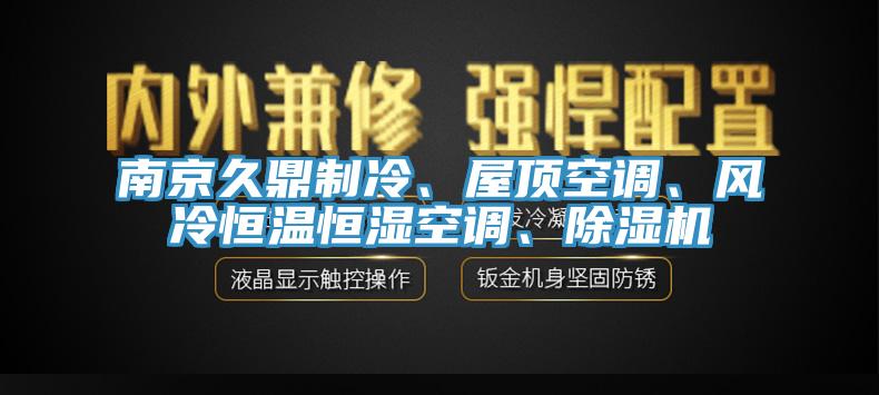 南京久鼎制冷、屋頂空調(diào)、風(fēng)冷恒溫恒濕空調(diào)、除濕機(jī)