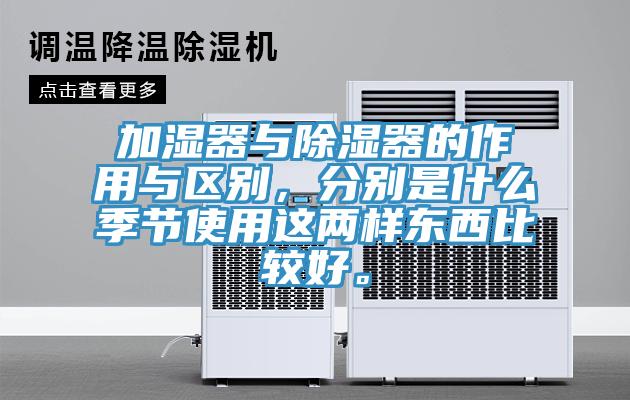 加濕器與除濕器的作用與區(qū)別，分別是什么季節(jié)使用這兩樣?xùn)|西比較好。
