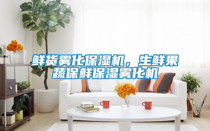 鮮貨霧化保濕機(jī)，生鮮果蔬保鮮保濕霧化機(jī)